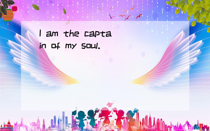 I am the captain of my soul.