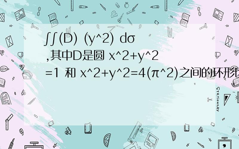 ∫∫(D) (y^2) dσ,其中D是圆 x^2+y^2=1 和 x^2+y^2=4(π^2)之间的环形区域4π^5-π/4
