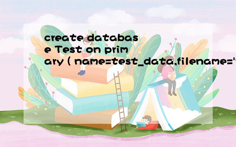 create database Test on primary ( name=test_data,filename='f:\shujukufile\test_data.mdf',size=6,create database Teston primary(name=test_data,filename='f:\shujukufile\test_data.mdf',size=6,maxsize=12,filegrowth=10%)log on(name=test_data,filename='f:\