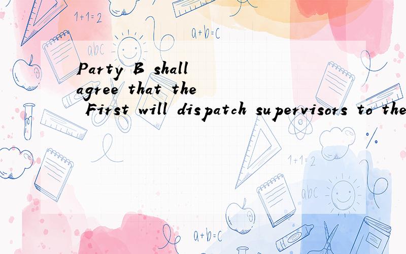 Party B shall agree that the First will dispatch supervisors to the scene of theParty B shall agree that the First will dispatch supervisors to the scene of the performance.