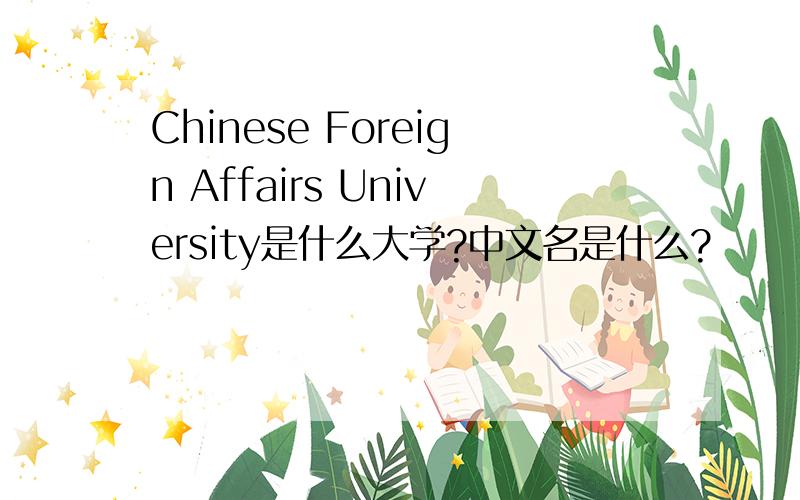 Chinese Foreign Affairs University是什么大学?中文名是什么?