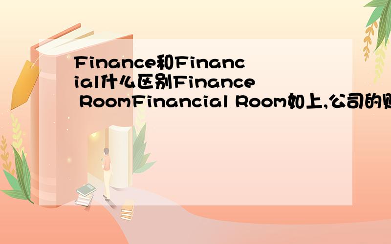 Finance和Financial什么区别Finance RoomFinancial Room如上,公司的财务室门上要贴一个标签,应该用哪个才对呢?