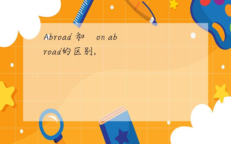 Abroad 和　on abroad的区别,