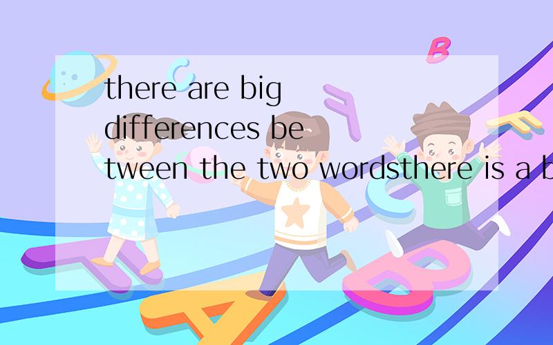 there are big differences between the two wordsthere is a big difference between the two wordsthere is big difference between the two words哪句对?