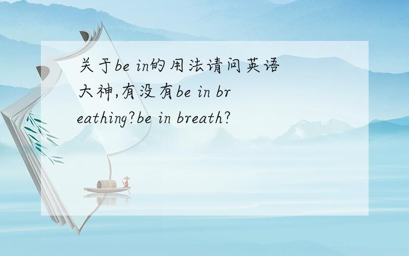 关于be in的用法请问英语大神,有没有be in breathing?be in breath?
