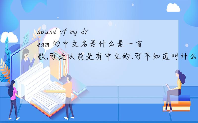 sound of my dream 的中文名是什么是一首歌,可是以前是有中文的.可不知道叫什么名字、