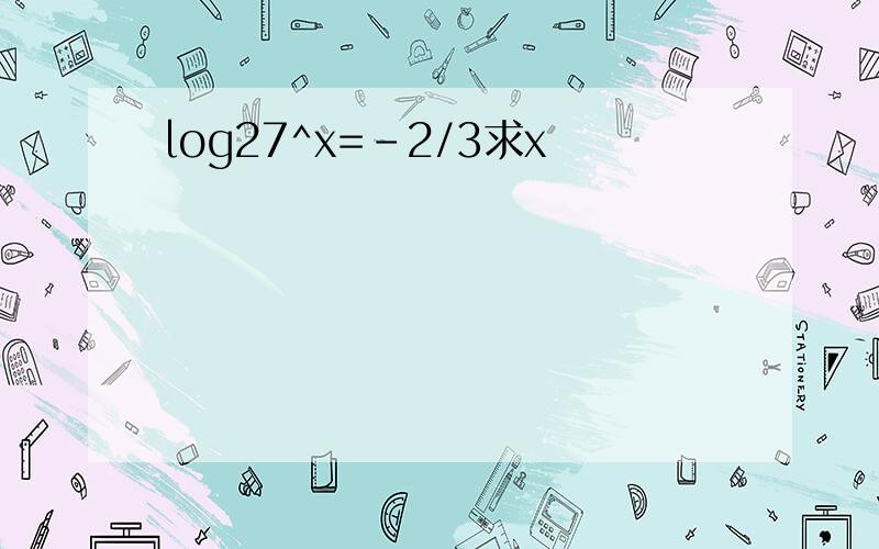 log27^x=-2/3求x