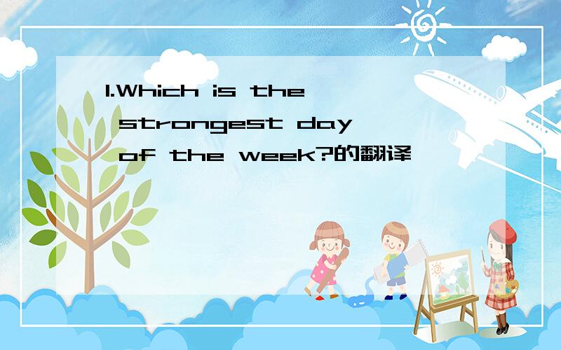 1.Which is the strongest day of the week?的翻译