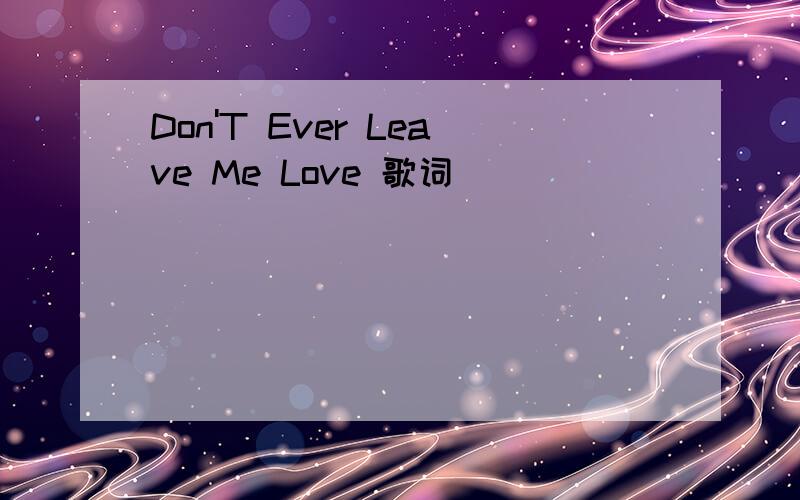 Don'T Ever Leave Me Love 歌词