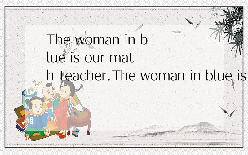 The woman in blue is our math teacher.The woman in blue is our math teacher.______ 就划线部分提问