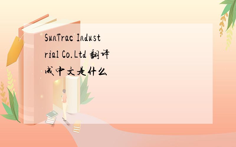 SunTrac Industrial Co.Ltd 翻译成中文是什么