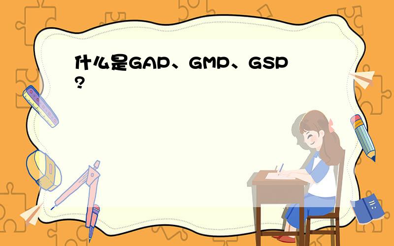 什么是GAP、GMP、GSP?