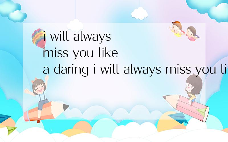 i will always miss you like a daring i will always miss you like a daring