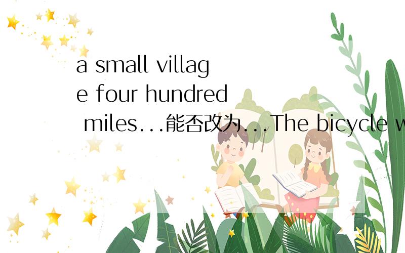 a small village four hundred miles...能否改为...The bicycle was picked up in a small village four hundred miles away.能不能改为The bicycle was picked up in a small village that was(is) four hundred miles away.为什么?