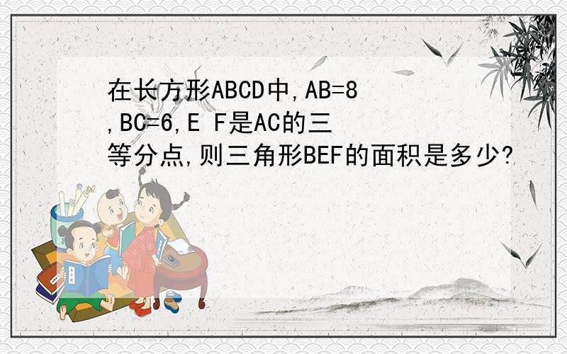 在长方形ABCD中,AB=8,BC=6,E F是AC的三等分点,则三角形BEF的面积是多少?