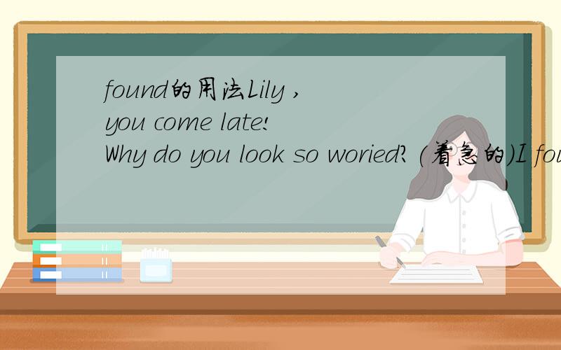 found的用法Lily ,you come late!Why do you look so woried?(着急的）I found a man _____ me just now.A.to walk after B.walks afterC.walking after D.walk after选出答案并说明原因,