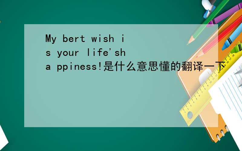 My bert wish is your life'sha ppiness!是什么意思懂的翻译一下