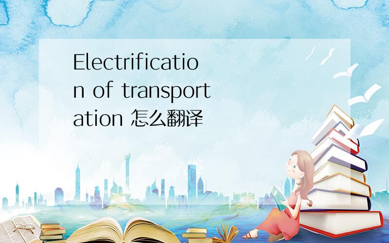 Electrification of transportation 怎么翻译