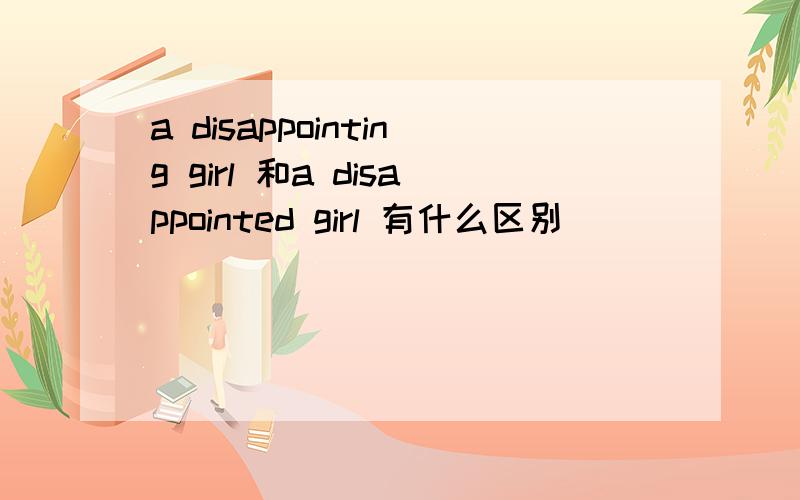 a disappointing girl 和a disappointed girl 有什么区别
