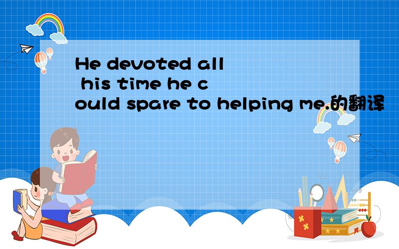 He devoted all his time he could spare to helping me.的翻译