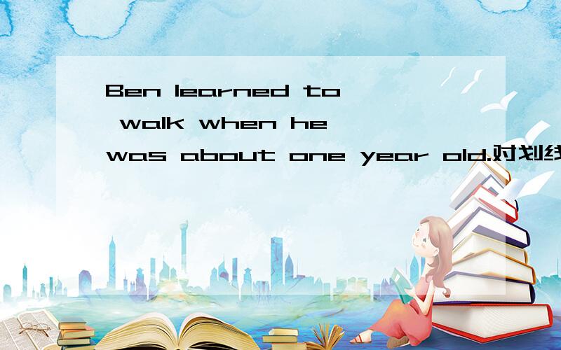 Ben learned to walk when he was about one year old.对划线部分提问划线部分是when he was about one year oldWhen did Ben learn to walk?为什么用did?