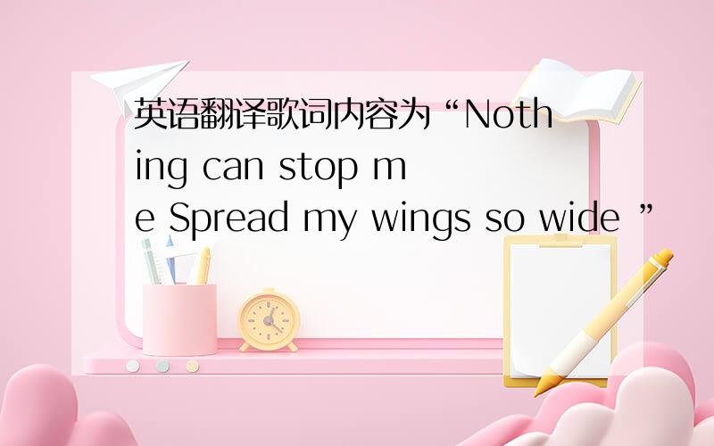 英语翻译歌词内容为“Nothing can stop me Spread my wings so wide ”