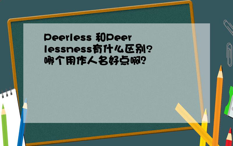 Peerless 和Peerlessness有什么区别?哪个用作人名好点啊？