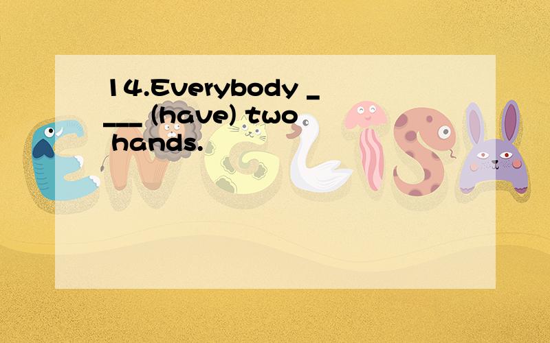 14.Everybody ____ (have) two hands.