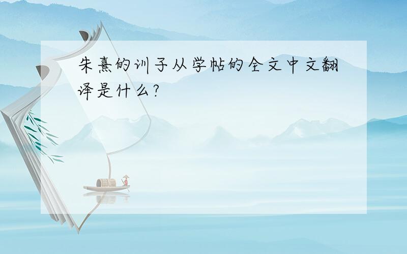 朱熹的训子从学帖的全文中文翻译是什么?