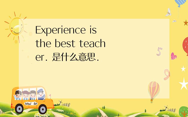 Experience is the best teacher. 是什么意思.