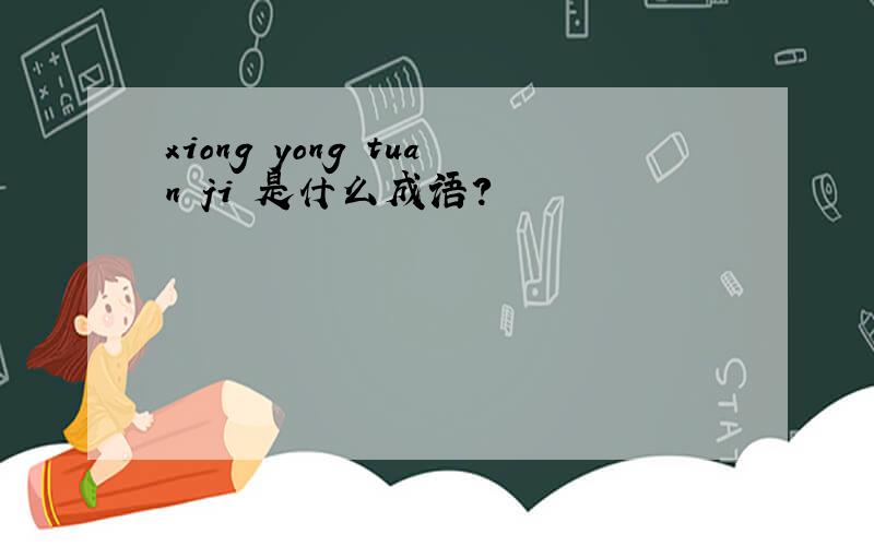 xiong yong tuan ji 是什么成语?