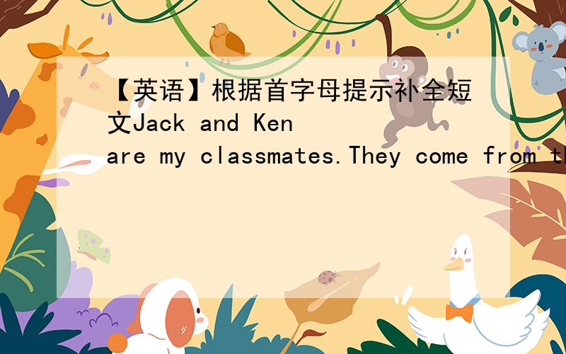 【英语】根据首字母提示补全短文Jack and Ken are my classmates.They come from the USA.They speak English.They like Chinese.But their Chinese is very p____.I often help them w_____ their Chinese.We are good friends.