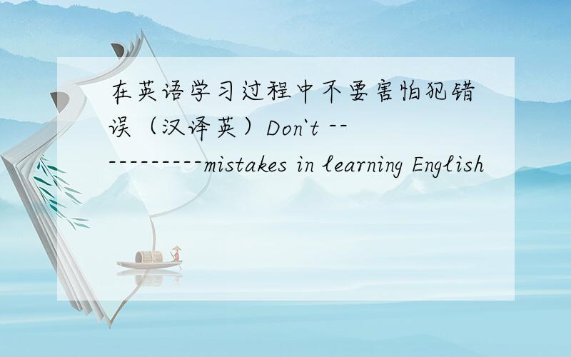 在英语学习过程中不要害怕犯错误（汉译英）Don`t -----------mistakes in learning English