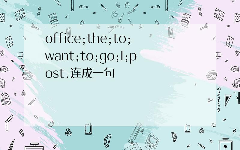 office;the;to;want;to;go;I;post.连成一句