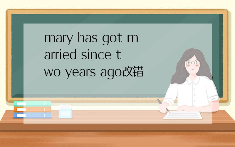 mary has got married since two years ago改错