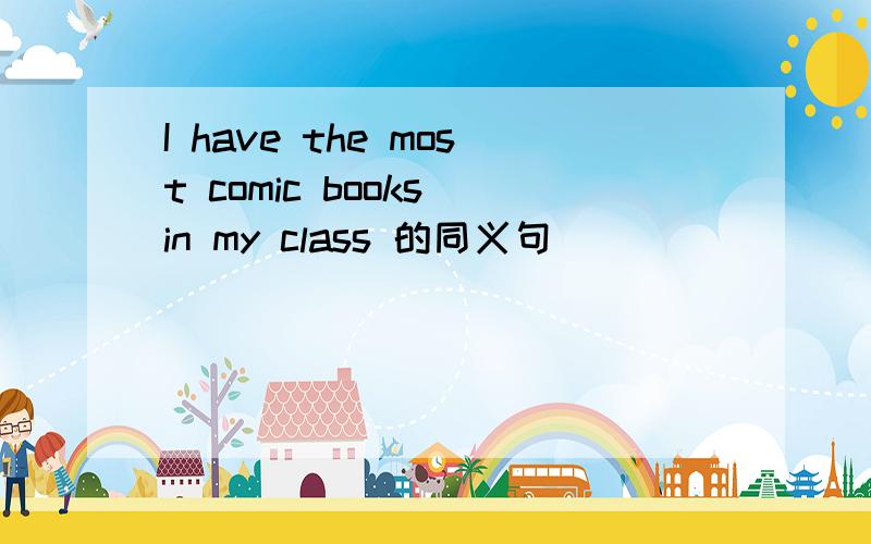I have the most comic books in my class 的同义句