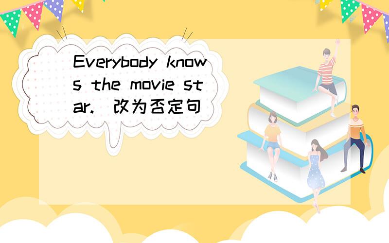 Everybody knows the movie star.（改为否定句）____   ____  the movie star.