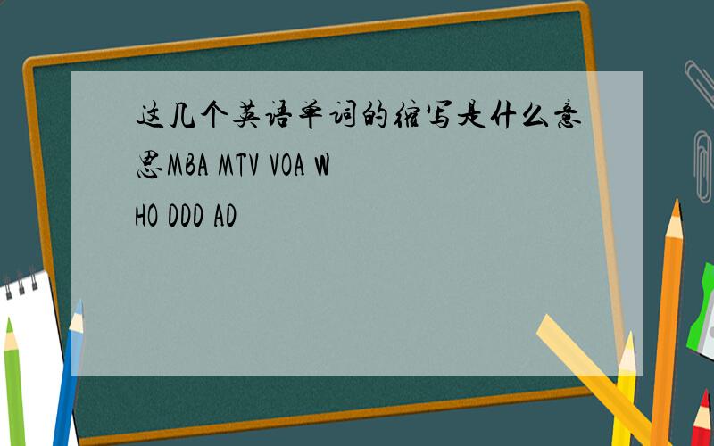这几个英语单词的缩写是什么意思MBA MTV VOA WHO DDD AD