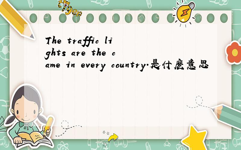 The traffic lights are the came in every country.是什麽意思
