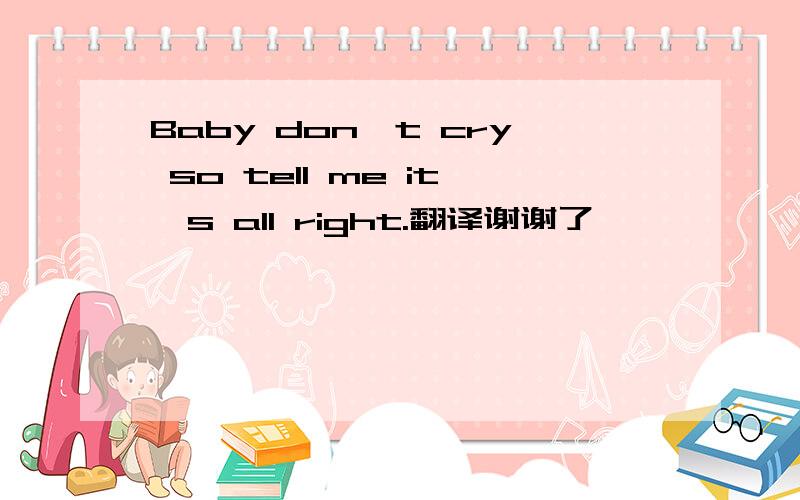Baby don't cry so tell me it's all right.翻译谢谢了,