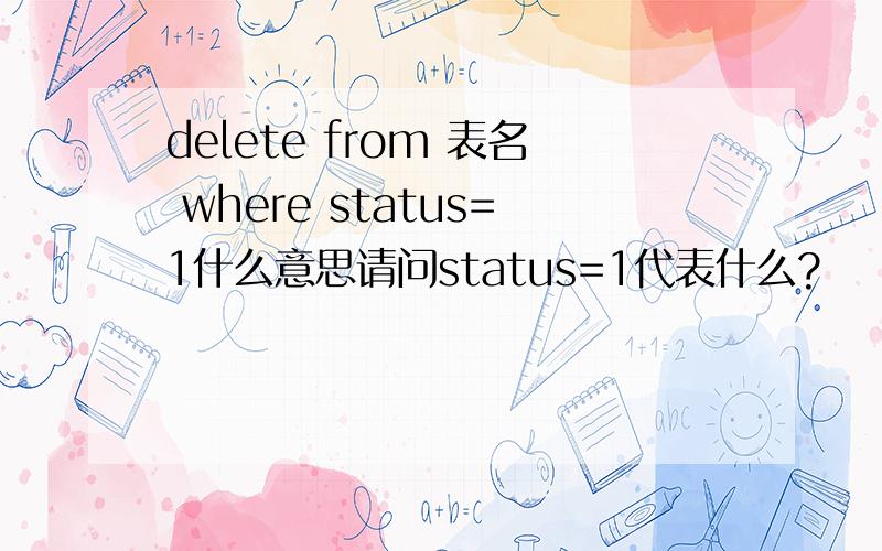delete from 表名 where status=1什么意思请问status=1代表什么?