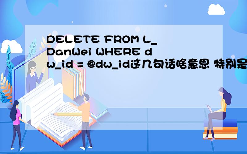 DELETE FROM L_DanWei WHERE dw_id = @dw_id这几句话啥意思 特别是后面的dw_id 和 @dw_id啥意思