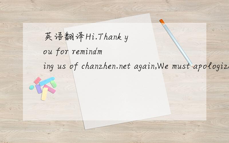 英语翻译Hi.Thank you for remindming us of chanzhen.net again,We must apologize for the delay in replying to your letter.But it's a pity that we have lost our interest in this domain.Hope for the next chance of cooperating with you!Best wishes to