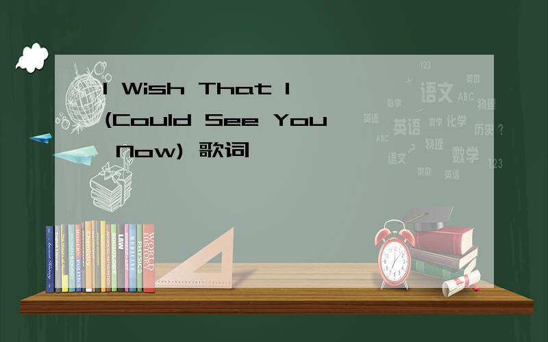 I Wish That I (Could See You Now) 歌词