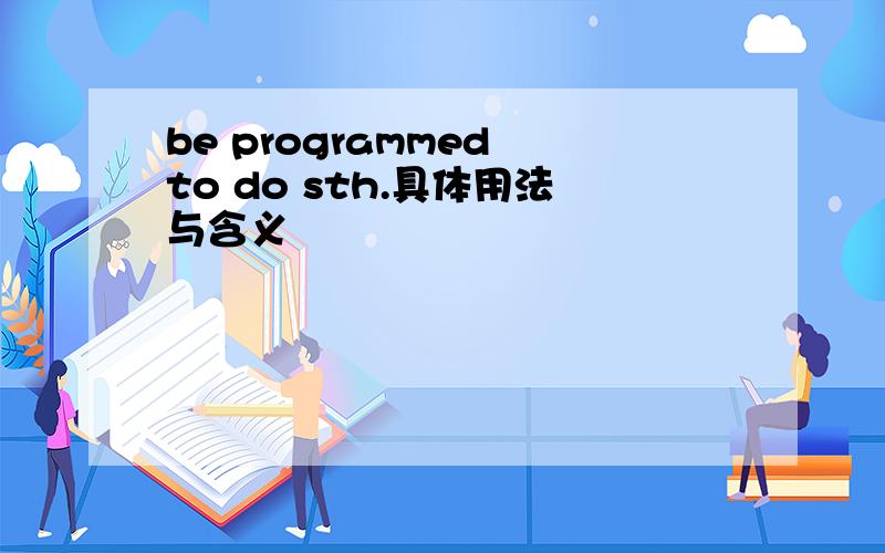 be programmed to do sth.具体用法与含义