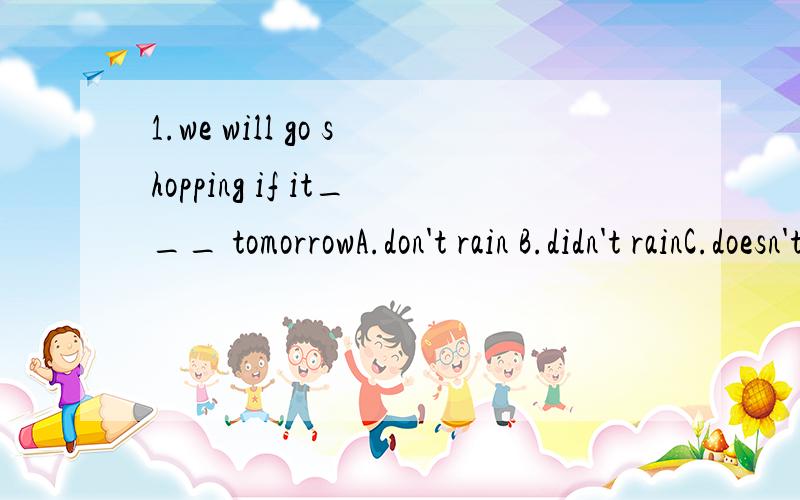 1.we will go shopping if it___ tomorrowA.don't rain B.didn't rainC.doesn't rain D.isn't rain2.He said the sun___ in the east and __in the westA.rose set B.rises sets