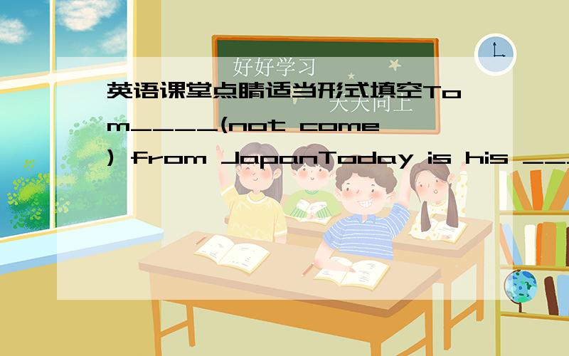 英语课堂点睛适当形式填空Tom____(not come) from JapanToday is his ____(speak)English
