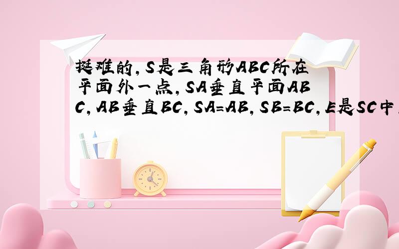 挺难的,S是三角形ABC所在平面外一点,SA垂直平面ABC,AB垂直BC,SA=AB,SB=BC,E是SC中点,DE垂直SC交AC于D,求二面角E-BD-C的大小.