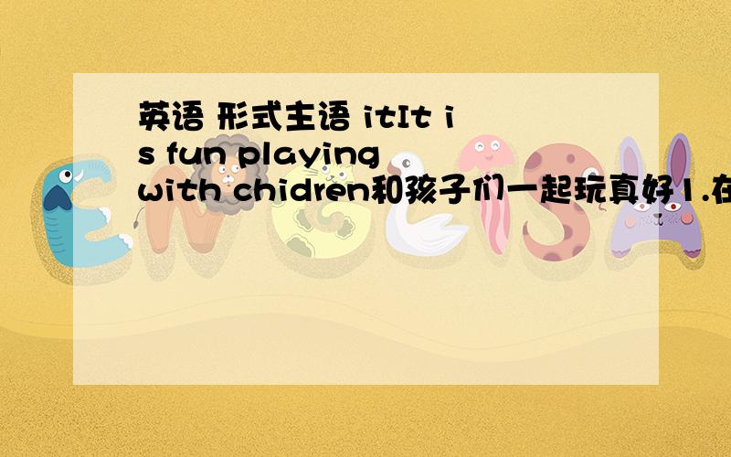 英语 形式主语 itIt is fun playing with chidren和孩子们一起玩真好1.在这里playing 是动名词做主语 It 是形式主语对吗?2.但是看翻译的话 主语是孩子 谓语是玩 跟上面的内句话有写矛盾3.主语应该是