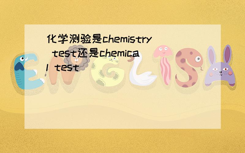 化学测验是chemistry test还是chemical test